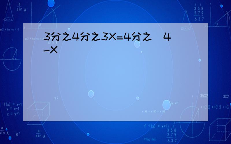 3分之4分之3X=4分之(4-X)