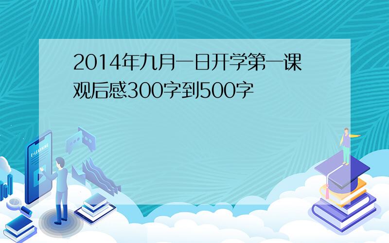 2014年九月一日开学第一课观后感300字到500字