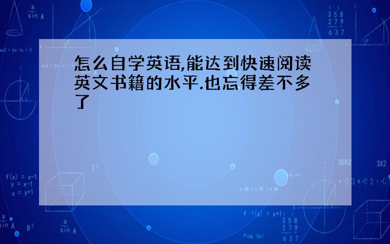 怎么自学英语,能达到快速阅读英文书籍的水平.也忘得差不多了