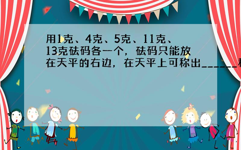 用1克、4克、5克、11克、13克砝码各一个，砝码只能放在天平的右边，在天平上可称出______种不同的重量．