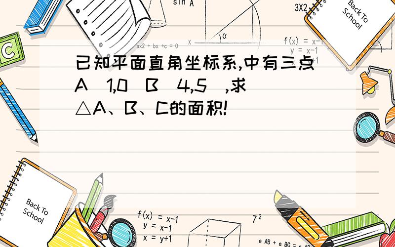 已知平面直角坐标系,中有三点A（1,0）B（4,5）,求△A、B、C的面积!