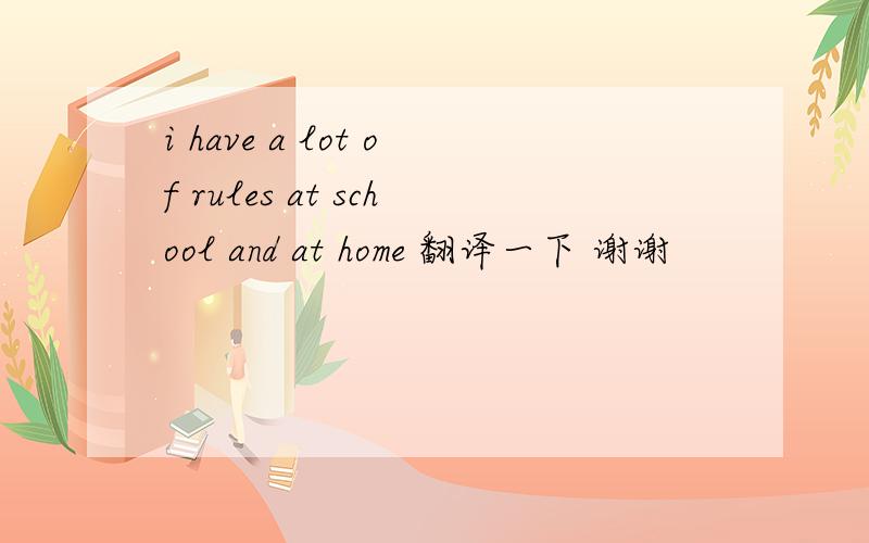 i have a lot of rules at school and at home 翻译一下 谢谢