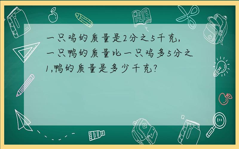 一只鸡的质量是2分之5千克,一只鸭的质量比一只鸡多5分之1,鸭的质量是多少千克?