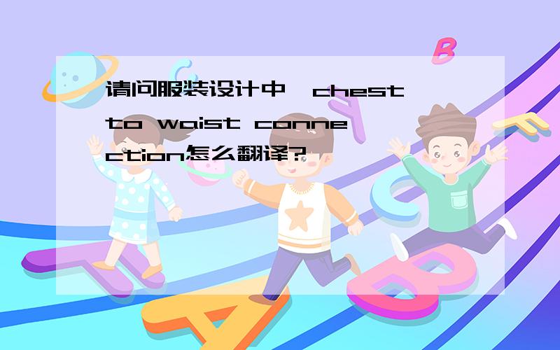 请问服装设计中,chest to waist connection怎么翻译?