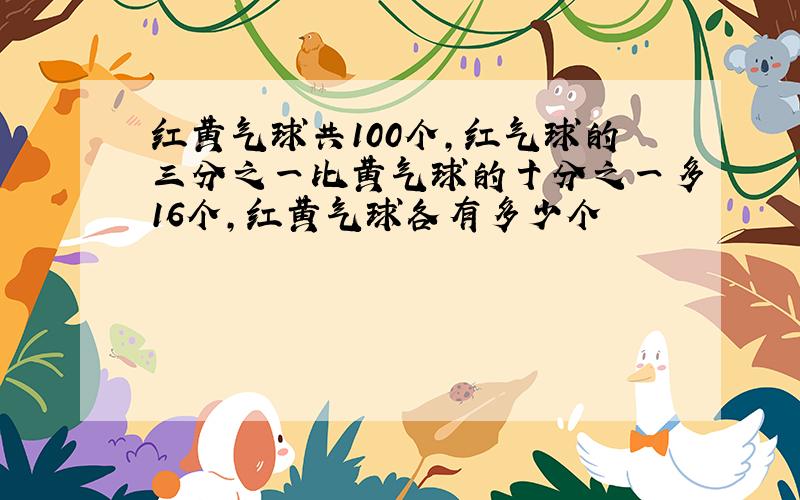 红黄气球共100个,红气球的三分之一比黄气球的十分之一多16个,红黄气球各有多少个