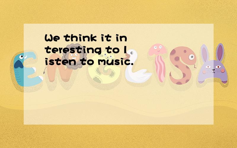 We think it interesting to listen to music.