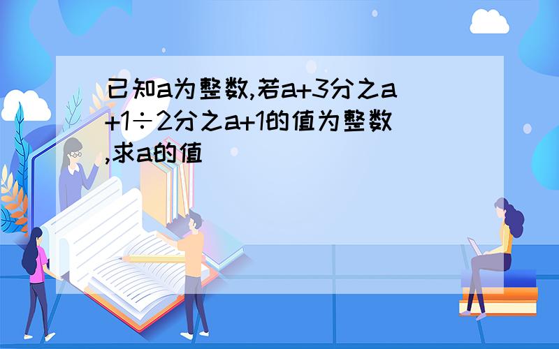 已知a为整数,若a+3分之a+1÷2分之a+1的值为整数,求a的值