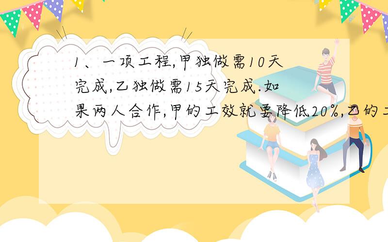 1、一项工程,甲独做需10天完成,乙独做需15天完成.如果两人合作,甲的工效就要降低20%,乙的工效就要降低10%.现在