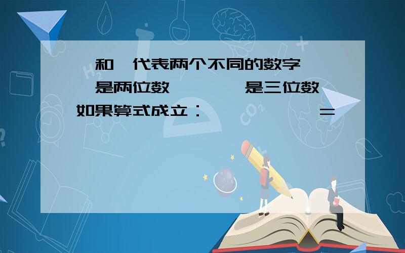 △和□代表两个不同的数字,□△是两位数,△△△是三位数,如果算式成立：□×△×□△=△△△,□= △=