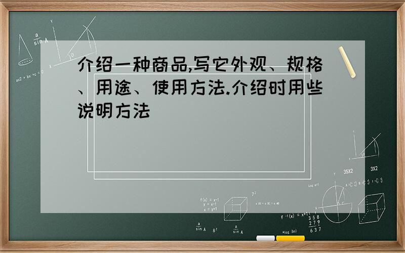 介绍一种商品,写它外观、规格、用途、使用方法.介绍时用些说明方法