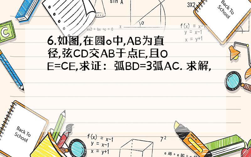 6.如图,在圆o中,AB为直径,弦CD交AB于点E,且OE=CE,求证：弧BD=3弧AC. 求解,