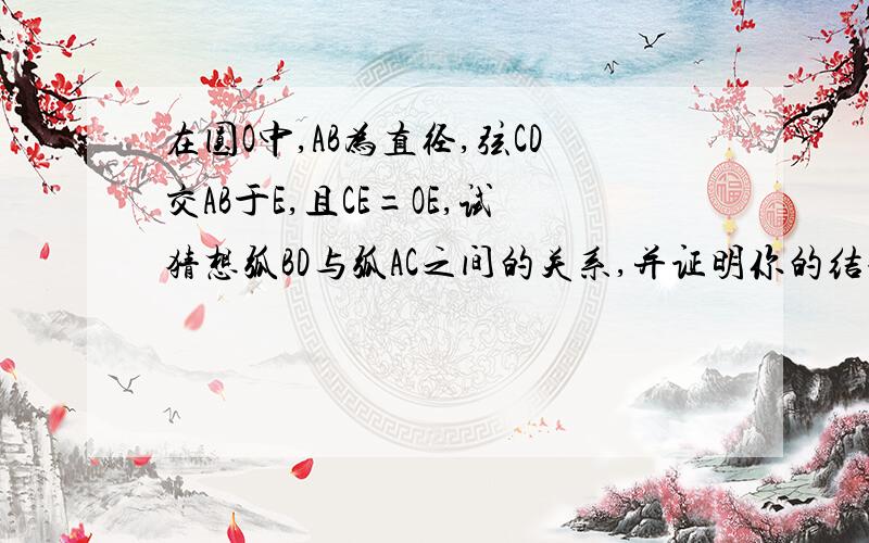 在圆O中,AB为直径,弦CD交AB于E,且CE=OE,试猜想弧BD与弧AC之间的关系,并证明你的结论