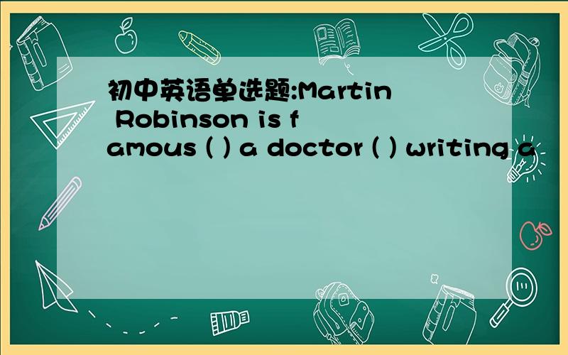 初中英语单选题:Martin Robinson is famous ( ) a doctor ( ) writing a