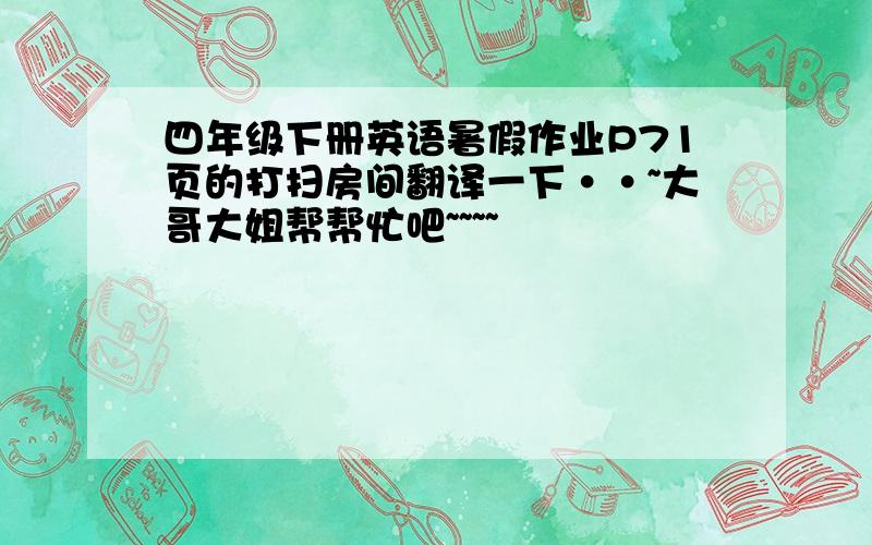 四年级下册英语暑假作业P71页的打扫房间翻译一下··~大哥大姐帮帮忙吧~~~~