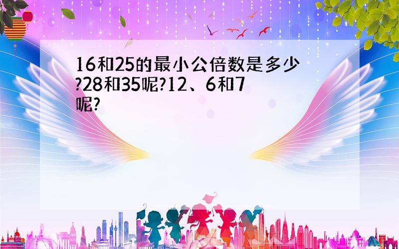 16和25的最小公倍数是多少?28和35呢?12、6和7呢?