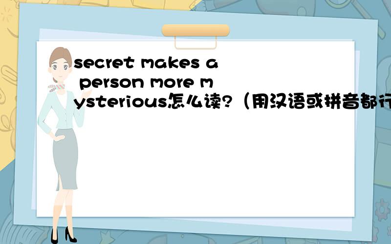 secret makes a person more mysterious怎么读?（用汉语或拼音都行）