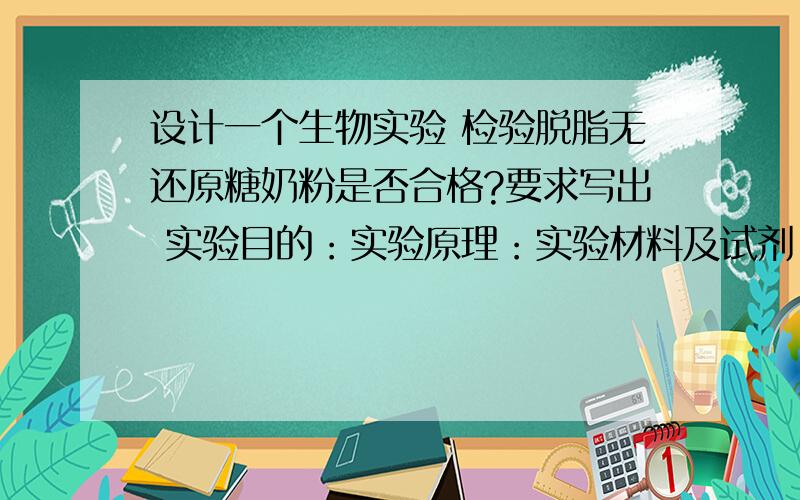 设计一个生物实验 检验脱脂无还原糖奶粉是否合格?要求写出 实验目的：实验原理：实验材料及试剂：