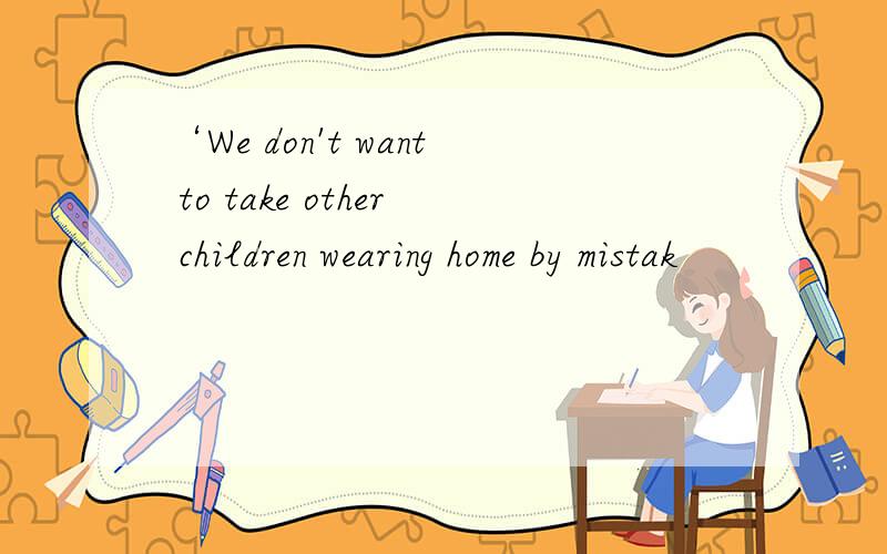 ‘We don't want to take other children wearing home by mistak