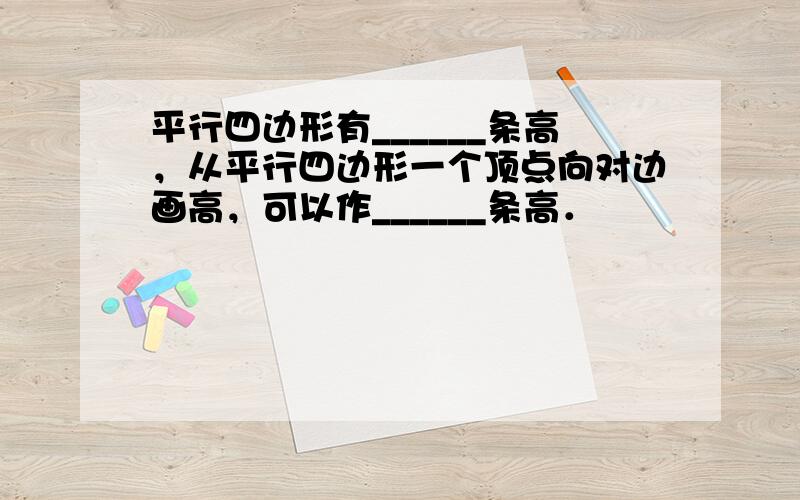 平行四边形有______条高，从平行四边形一个顶点向对边画高，可以作______条高．