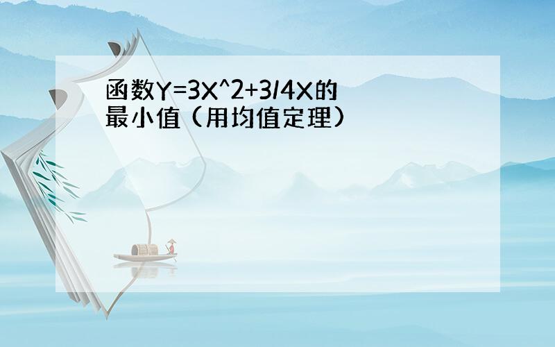 函数Y=3X^2+3/4X的最小值 (用均值定理)