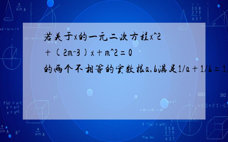 若关于x的一元二次方程x^2+(2m-3)x+m^2=0的两个不相等的实数根a,b满足1/a+1/b=1,求m的值