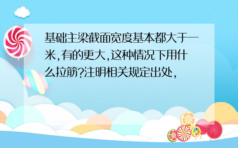 基础主梁截面宽度基本都大于一米,有的更大,这种情况下用什么拉筋?注明相关规定出处,