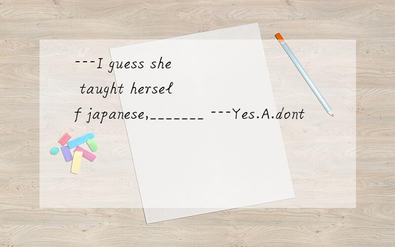 ---I guess she taught herself japanese,_______ ---Yes.A.dont