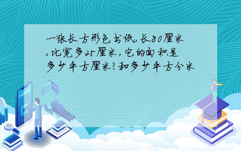 一张长方形包书纸,长80厘米,比宽多25厘米,它的面积是多少平方厘米?和多少平方分米