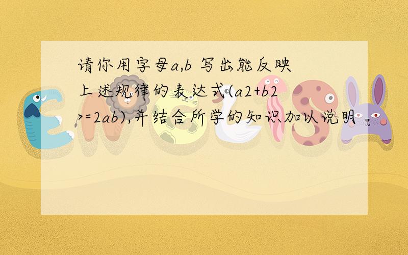 请你用字母a,b 写出能反映上述规律的表达式(a2+b2>=2ab),并结合所学的知识加以说明