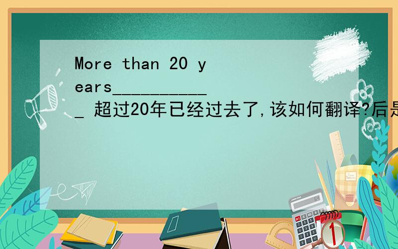 More than 20 years___________ 超过20年已经过去了,该如何翻译?后是加has,还是have