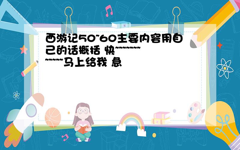 西游记50~60主要内容用自己的话概括 快~~~~~~~~~~~~马上给我 急