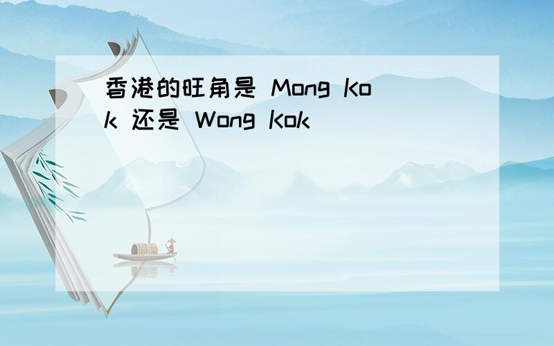 香港的旺角是 Mong Kok 还是 Wong Kok