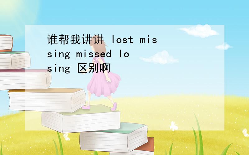 谁帮我讲讲 lost missing missed losing 区别啊