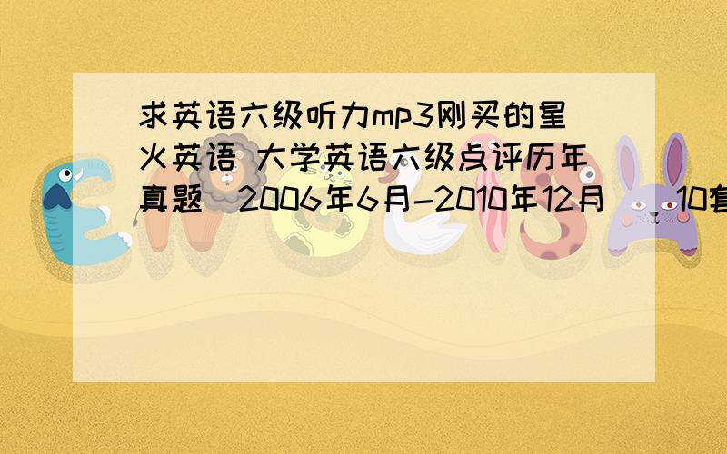 求英语六级听力mp3刚买的星火英语 大学英语六级点评历年真题（2006年6月-2010年12月）（10套真题+5套听力+