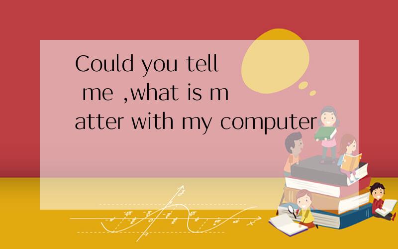 Could you tell me ,what is matter with my computer