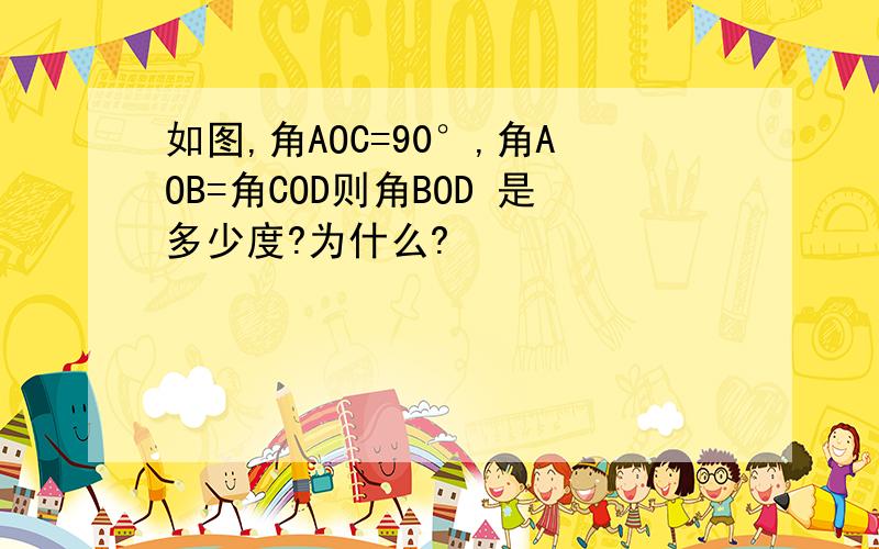 如图,角AOC=90°,角AOB=角COD则角BOD 是多少度?为什么?