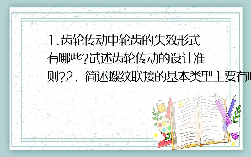 1.齿轮传动中轮齿的失效形式有哪些?试述齿轮传动的设计准则?2．简述螺纹联接的基本类型主要有哪四种?