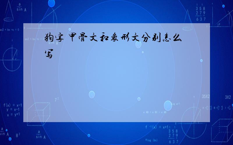 狗字 甲骨文和象形文分别怎么写