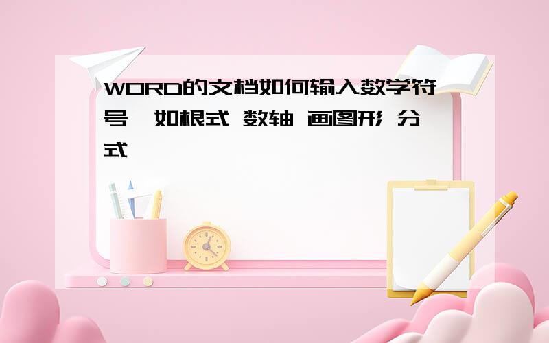 WORD的文档如何输入数学符号,如根式 数轴 画图形 分式