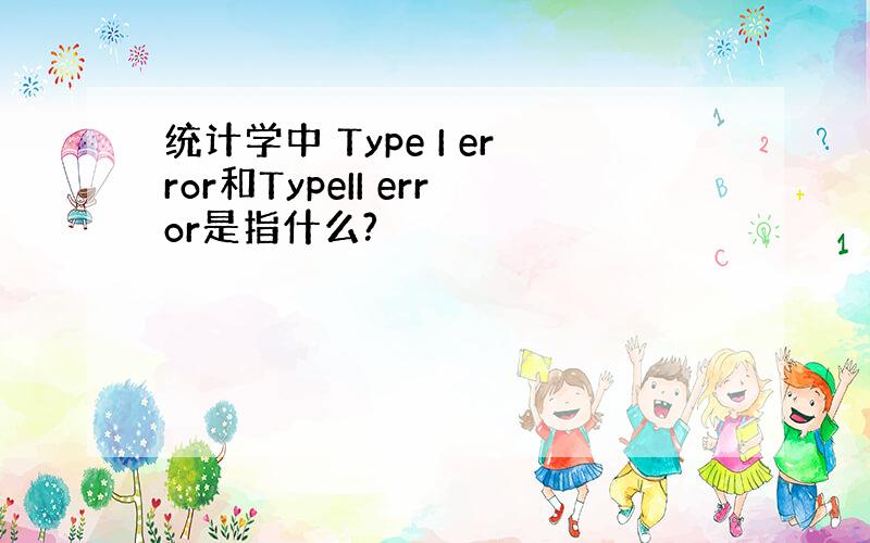 统计学中 Type I error和TypeII error是指什么?