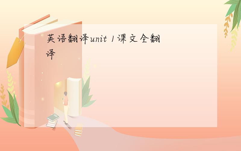 英语翻译unit 1课文全翻译