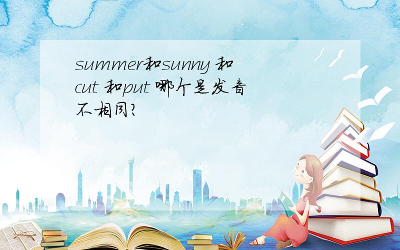 summer和sunny 和cut 和put 哪个是发音不相同?