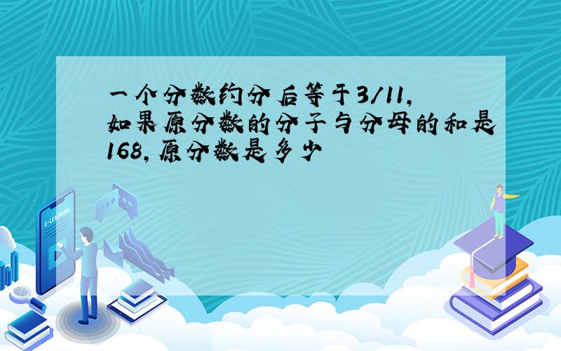 一个分数约分后等于3/11,如果原分数的分子与分母的和是168,原分数是多少