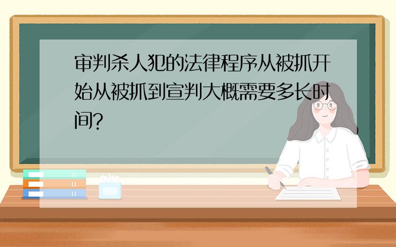 审判杀人犯的法律程序从被抓开始从被抓到宣判大概需要多长时间?