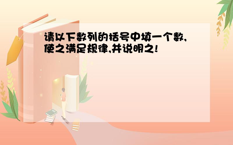 请以下数列的括号中填一个数,使之满足规律,并说明之!