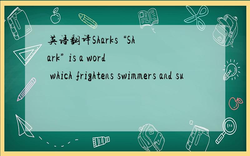 英语翻译Sharks “Shark” is a word which frightens swimmers and su