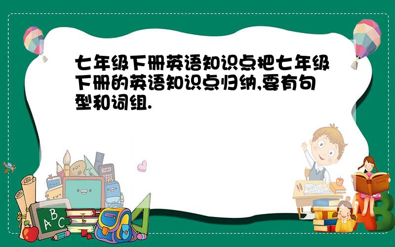 七年级下册英语知识点把七年级下册的英语知识点归纳,要有句型和词组.