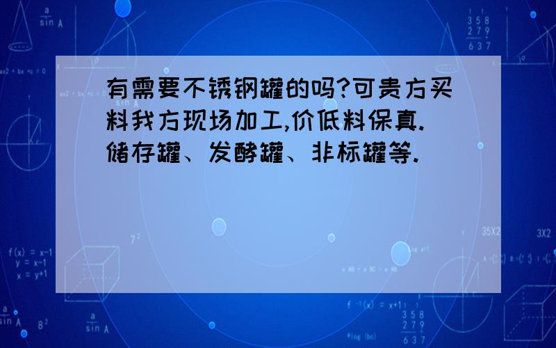 有需要不锈钢罐的吗?可贵方买料我方现场加工,价低料保真.储存罐、发酵罐、非标罐等.