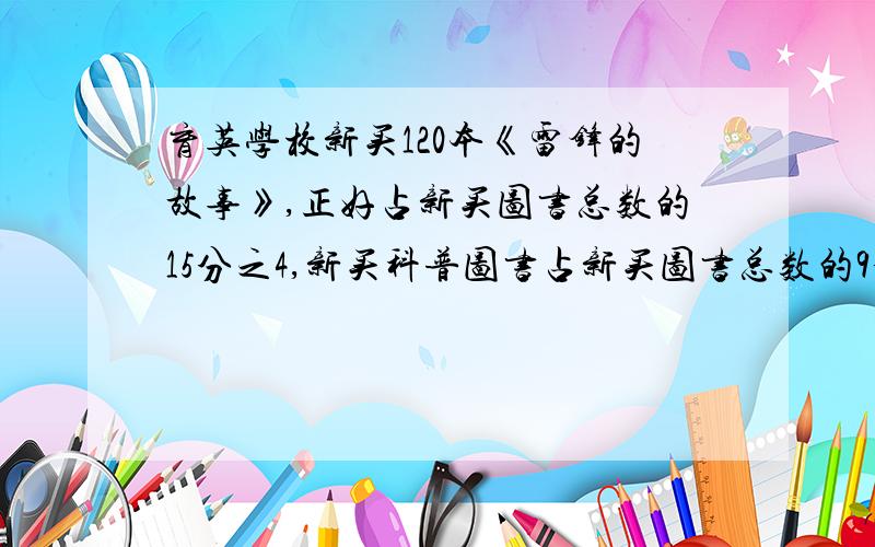 育英学校新买120本《雷锋的故事》,正好占新买图书总数的15分之4,新买科普图书占新买图书总数的9分之2