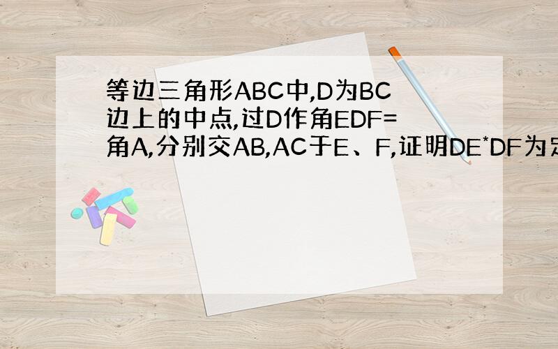 等边三角形ABC中,D为BC边上的中点,过D作角EDF=角A,分别交AB,AC于E、F,证明DE*DF为定值.